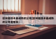 区块链技术最成熟的公司[区块链技术最成熟的公司是哪家]