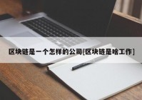 区块链是一个怎样的公司[区块链是啥工作]