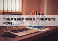 广州区块链金融公司排名榜[广州区块链产业园在哪]