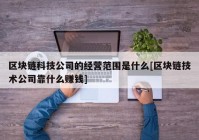 区块链科技公司的经营范围是什么[区块链技术公司靠什么赚钱]