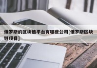 俄罗斯的区块链平台有哪些公司[俄罗斯区块链项目]