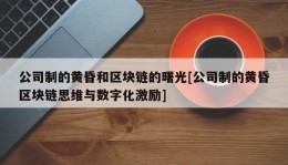 公司制的黄昏和区块链的曙光[公司制的黄昏区块链思维与数字化激励]