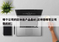 哪个公司的区块链产品最好[区块链哪家公司做的好]