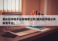 重庆区块链平台有哪些公司[重庆区块链公共服务平台]