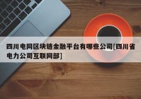 四川电网区块链金融平台有哪些公司[四川省电力公司互联网部]