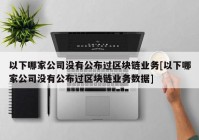 以下哪家公司没有公布过区块链业务[以下哪家公司没有公布过区块链业务数据]