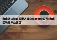 海南区块链自贸港入驻企业有哪些公司[海南区块链产业园区]