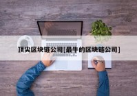 顶尖区块链公司[最牛的区块链公司]