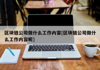 区块链公司做什么工作内容[区块链公司做什么工作内容呢]