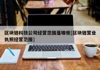 区块链科技公司经营范围是哪些[区块链营业执照经营范围]