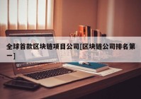 全球首款区块链项目公司[区块链公司排名第一]