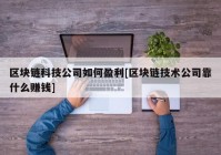 区块链科技公司如何盈利[区块链技术公司靠什么赚钱]