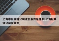 上海市区块链公司注册条件是什么[上海区块链公司有哪些]