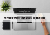 甘孜开发定制区块链实体公司[甘孜项目]