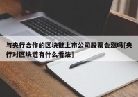 与央行合作的区块链上市公司股票会涨吗[央行对区块链有什么看法]