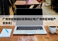 广州市区块链科技领域公司[广州市区块链产业协会]