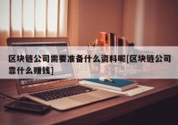 区块链公司需要准备什么资料呢[区块链公司靠什么赚钱]