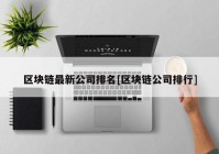 区块链最新公司排名[区块链公司排行]