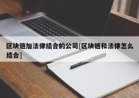 区块链加法律结合的公司[区块链和法律怎么结合]