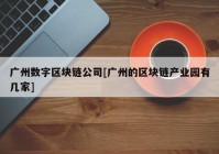 广州数字区块链公司[广州的区块链产业园有几家]